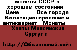 монеты СССР в хорошем состоянии › Цена ­ 100 - Все города Коллекционирование и антиквариат » Монеты   . Ханты-Мансийский,Сургут г.